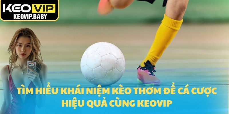 Tìm hiểu khái niệm kèo thơm để cá cược hiệu quả cùng Keovip