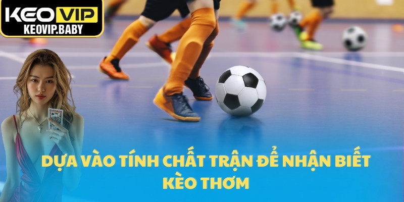 Dựa vào tính chất trận để nhận biết kèo thơm