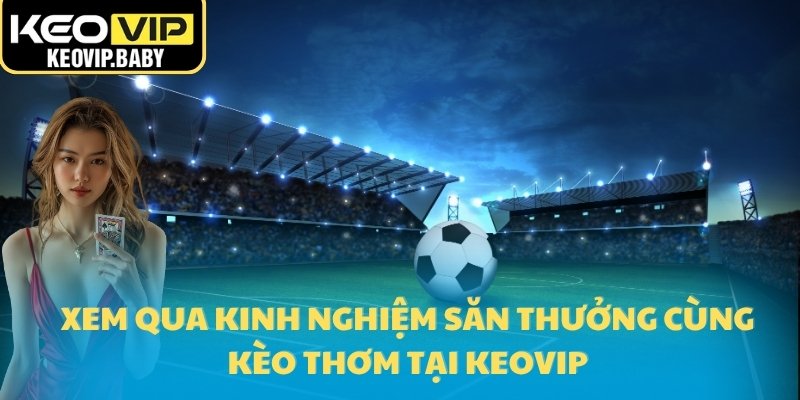 Xem qua kinh nghiệm săn thưởng cùng kèo thơm tại Keovip