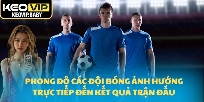Phong độ các đội bóng ảnh hưởng trực tiếp đến kết quả trận đấu