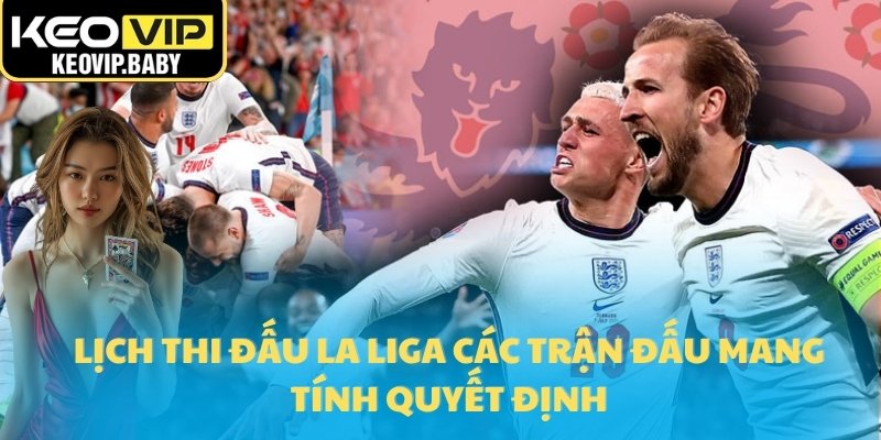 Lịch thi đấu La Liga các trận đấu mang tính quyết định