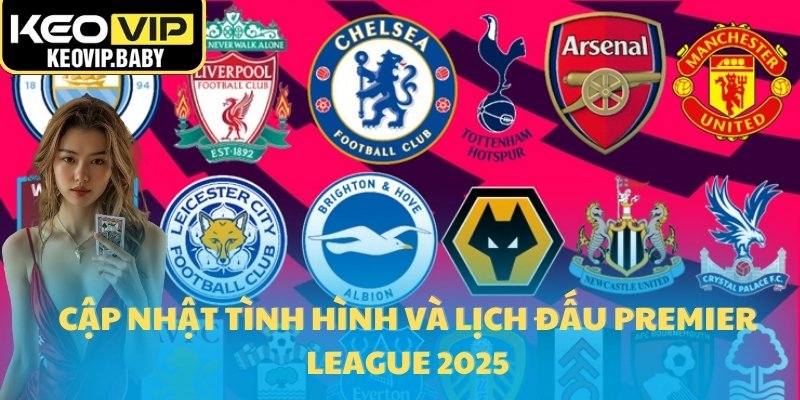 Cập nhật tình hình và lịch đấu Premier League 2025