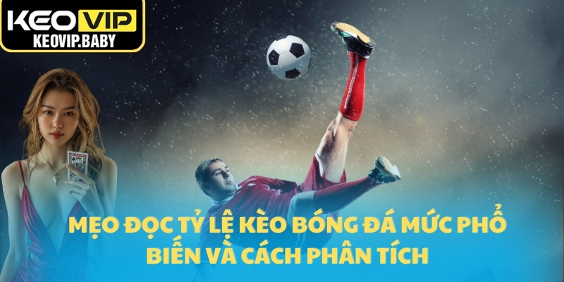 Mẹo đọc tỷ lệ kèo bóng đá mức phổ biến và cách phân tích