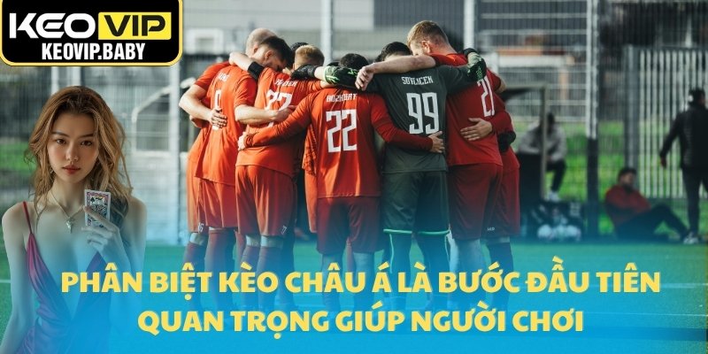 Phân biệt kèo châu Á là bước đầu tiên quan trọng giúp người chơi