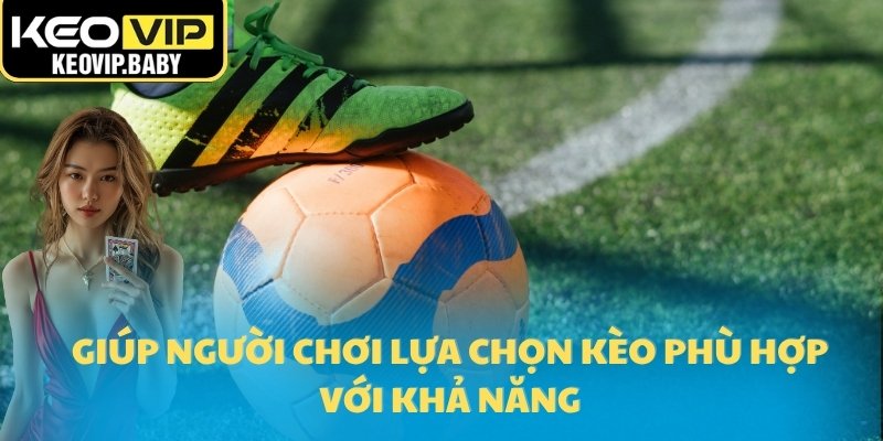 Giúp người chơi lựa chọn kèo phù hợp với khả năng