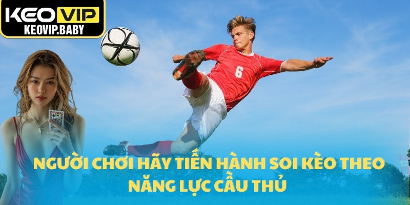 Người chơi hãy tiến hành soi kèo theo năng lực cầu thủ 