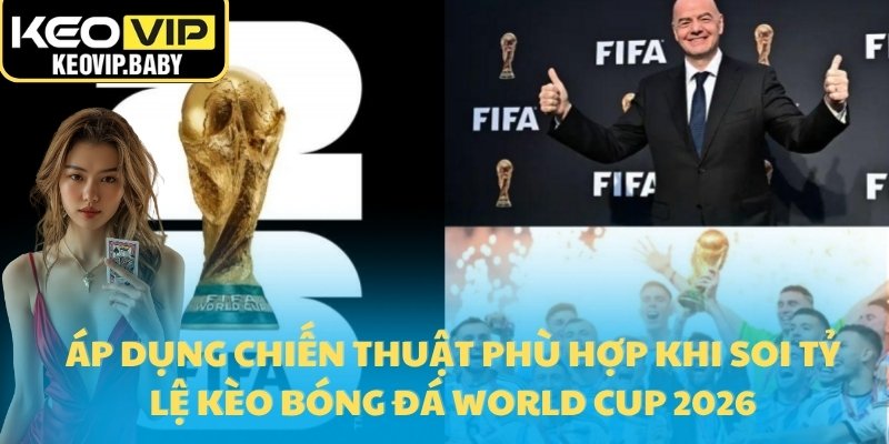Áp dụng chiến thuật phù hợp khi soi tỷ lệ kèo bóng đá World Cup 2026