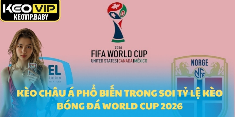 Kèo châu Á phổ biến trong soi tỷ lệ kèo bóng đá World Cup 2026