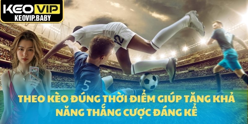 Theo kèo đúng thời điểm giúp tăng khả năng thắng cược đáng kể