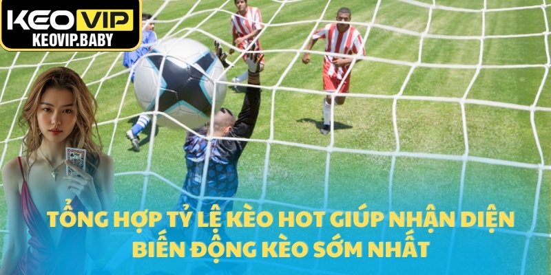 Tổng Hợp Tỷ Lệ Kèo Hot Hôm Nay Từ Các Trận Cầu Đỉnh Cao 1 Tổng hợp tỷ lệ kèo HOT giúp nhận diện biến động kèo sớm nhất