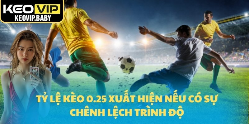 Tỷ lệ kèo 0.25 xuất hiện nếu có sự chênh lệch trình độ
