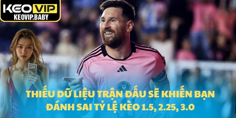 Thiếu dữ liệu trận đấu sẽ khiến bạn đánh sai tỷ lệ kèo 1.5, 2.25, 3.0