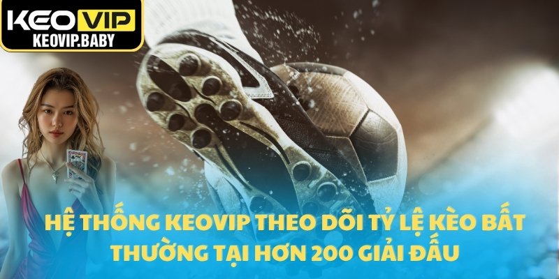 Hệ thống Keovip theo dõi tỷ lệ kèo bất thường tại hơn 200 giải đấu