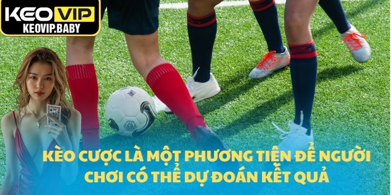 Kèo cược là một phương tiện để người chơi có thể dự đoán kết quả