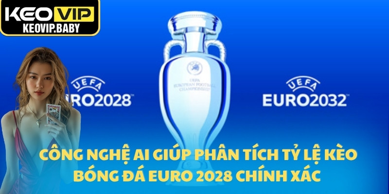 Công nghệ AI giúp phân tích tỷ lệ kèo bóng đá Euro 2028 chính xác 