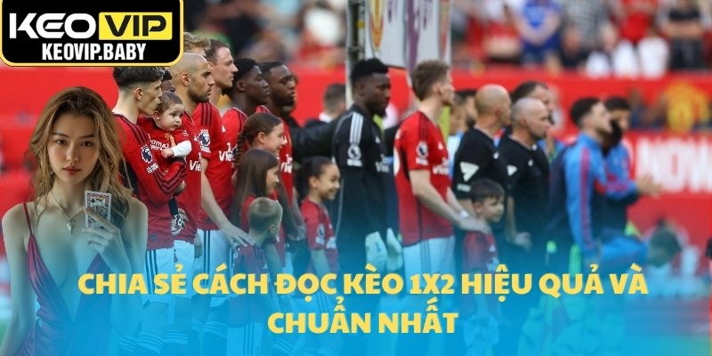 Chia sẻ cách đọc kèo 1x2 hiệu quả và chuẩn nhất