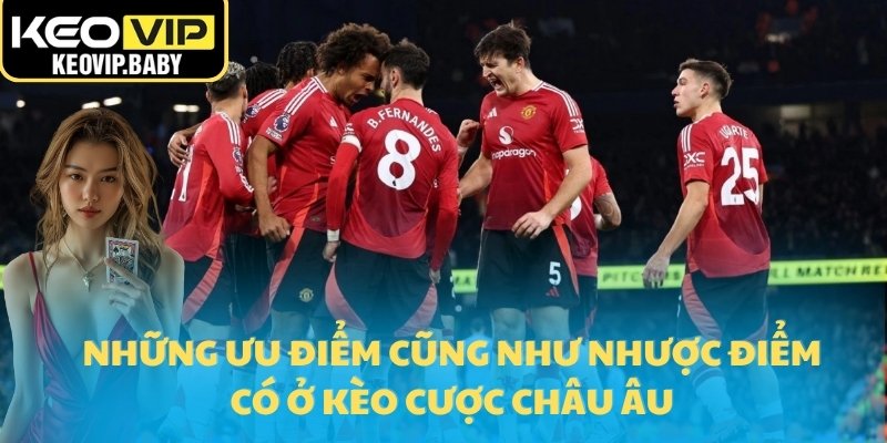 Những ưu điểm cũng như nhược điểm có ở kèo cược Châu Âu