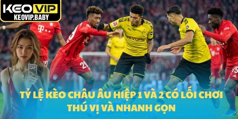 Tỷ lệ kèo châu Âu hiệp 1 và 2 có lối chơi thú vị và nhanh gọn