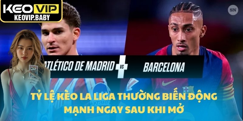 Tỷ lệ kèo La Liga thường biến động mạnh ngay sau khi mở