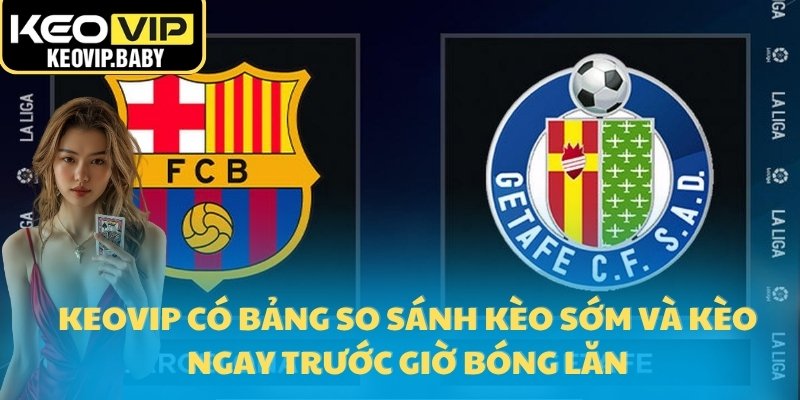 Keovip có bảng so sánh kèo sớm và kèo ngay trước giờ bóng lăn