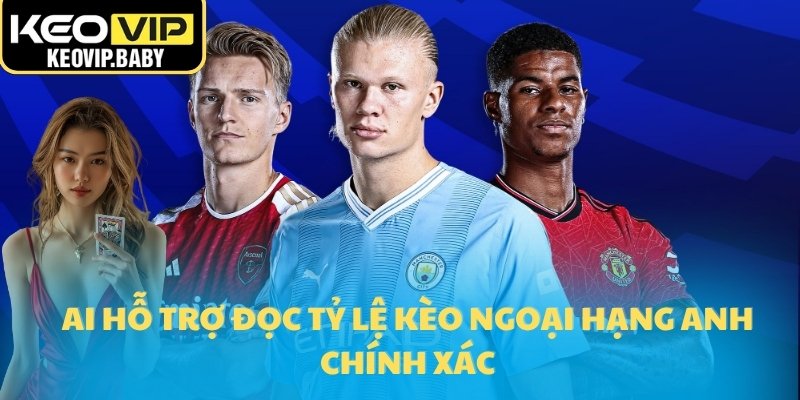 AI hỗ trợ đọc tỷ lệ kèo Ngoại hạng Anh chính xác