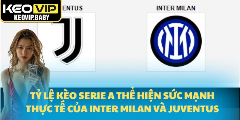 Tỷ lệ kèo Serie A thể hiện sức mạnh thực tế của Inter Milan và Juventus