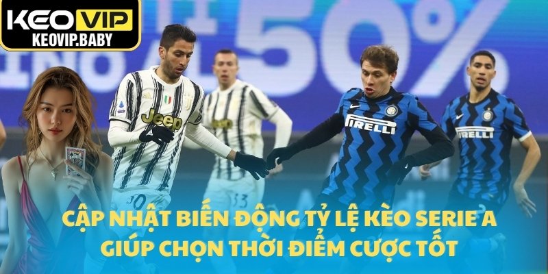 Cập nhật biến động tỷ lệ kèo Serie A giúp chọn thời điểm cược tốt