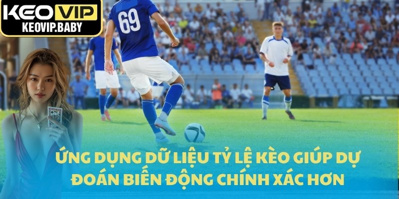 Ứng dụng dữ liệu tỷ lệ kèo giúp dự đoán biến động chính xác hơn